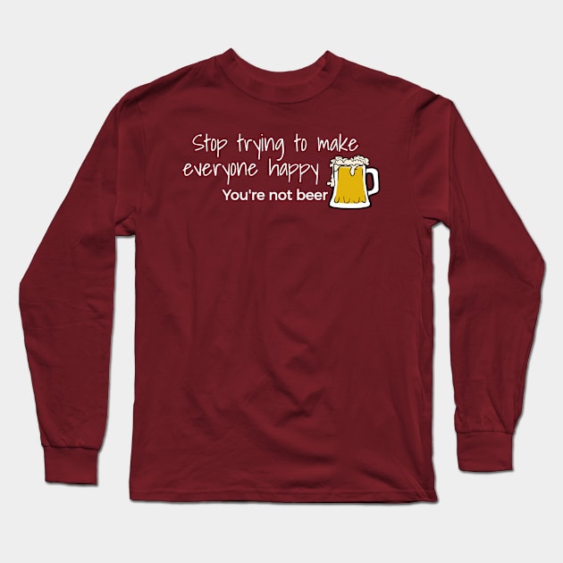 Stop Trying To Make Everyone Happy You’re Not Beer Long Sleeve T-Shirt by screamingfool